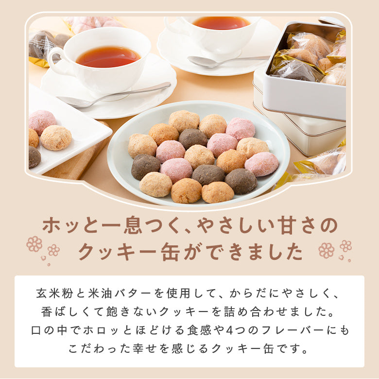 ～ホッと一息つく、やさしい甘さのクッキー缶ができました～ 玄米粉と米油バターを使用して、からだにやさしく、香ばしくて飽きないクッキーを詰め合わせました。口の中でホロッとほどける食感や4つのフレーバーにもこだわった幸せを感じるクッキー缶です。