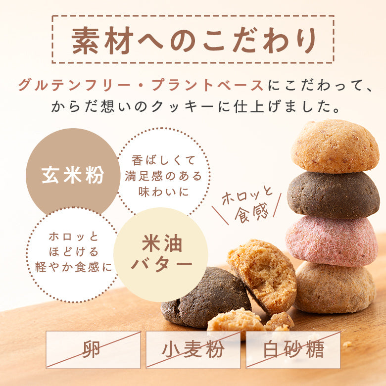 ～素材へのこだわり～ グルテンフリー・プラントベースにこだわって、からだ思いのクッキーに仕上げました。 玄米粉：香ばしくて満足感のある味わいに。 米油バター：ホロッとほどける軽やかな食感に。 #卵不使用 #小麦粉不使用 #白砂糖不使用